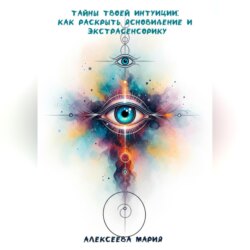 «Тайны твоей интуиции: как раскрыть ясновидение и экстрасенсорику»