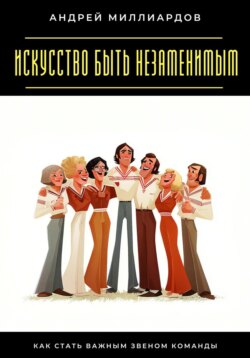 Искусство быть незаменимым. Как стать важным звеном команды