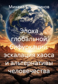 Эпоха глобальной бифуркации: эскалация хаоса и альтернативы человечества