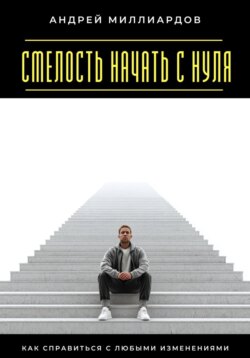 Смелость начать с нуля. Как справиться с любыми изменениями