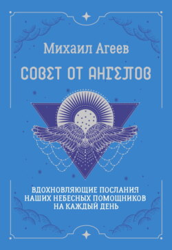 Совет от Ангелов. Вдохновляющие послания наших небесных помощников на каждый день
