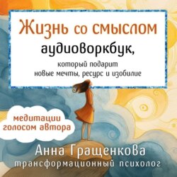 Жизнь со смыслом. Аудиоворкбук, который подарит новые мечты, ресурс и изобилие
