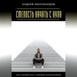 Смелость начать с нуля. Как справиться с любыми изменениями