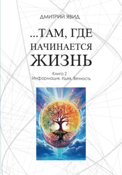 Там, где начинается жизнь. Книга 2. Информация. Идея. Вечность