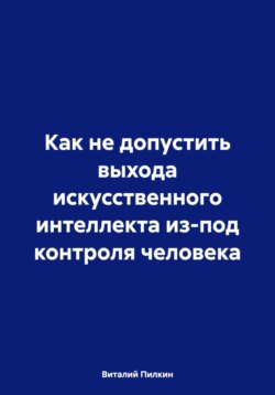 Как не допустить выхода искусственного интеллекта из-под контроля человека