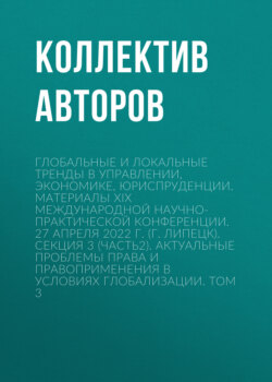 Глобальные и локальные тренды в управлении, экономике, юриспруденции. Материалы ХIX Международной научно-практической конференции. 27 апреля 2022 г. (г. Липецк). Секция 3 (Часть2). Актуальные проблемы права и правоприменения в условиях глобализации. Том 3