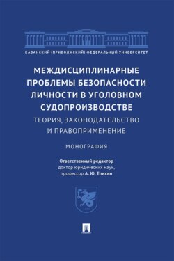 Междисциплинарные проблемы безопасности личности в уголовном судопроизводстве. Теория, законодательство и правоприменение. Монография