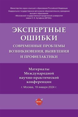 Экспертные ошибки. Современные проблемы возникновения, выявления и профилактики. Материалы Международной научно-практической конференции