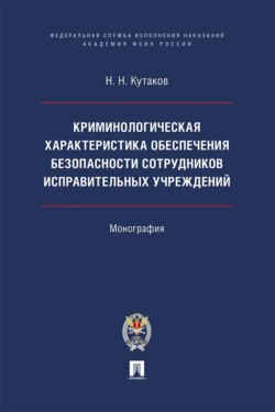 Криминологическая характеристика обеспечения безопасности сотрудников исправительных учреждений. Монография