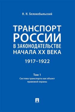Транспорт России в законодательстве начала XX века. 1917–1922. Том 1. Система транспорта как объект правовой охраны