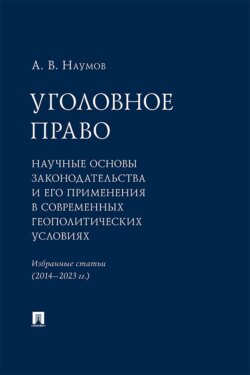 Уголовное право. Научные основы законодательства и его применения в современных геополитических условиях. Избранные статьи (2014–2023 гг.)