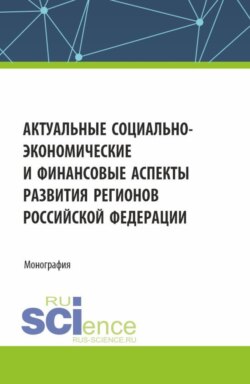 Актуальные социально-экономические и финансовые аспекты развития регионов Российской Федерации. (Аспирантура, Бакалавриат, Магистратура). Монография.