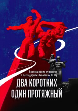 ДВА КОРОТКИХ, ОДИН ПРОТЯЖНЫЙ.  Сборник рассказов и воспоминаний  курсантов бывшего Львовского   высшего военно-политического училища
