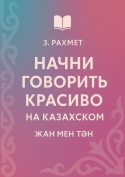 Начни говорить красиво на казахском. Жан мен тән