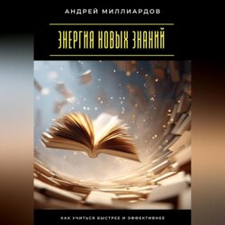 Энергия новых знаний. Как учиться быстрее и эффективнее
