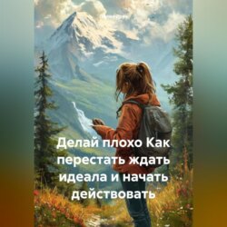 Делай плохо Как перестать ждать идеала и начать действовать