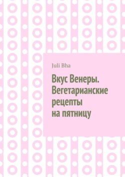 Вкус Венеры. Вегетарианские рецепты на пятницу