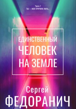 Единственный человек на земле. Часть 1. Ты – моя причина жить…