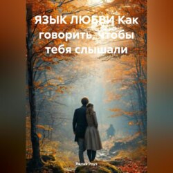 ЯЗЫК ЛЮБВИ Как говорить, чтобы тебя слышали