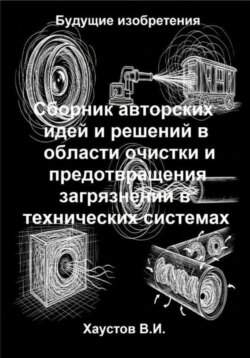 Сборник авторских физико-технических идей и решений в области очистки и предотвращения загрязнений в технических системах