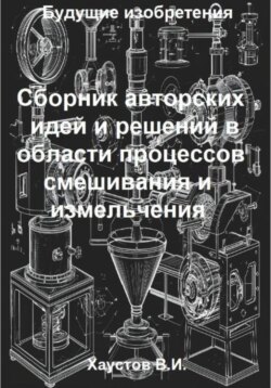 Сборник авторских физико-технических идей и решений в области процессов смешивания и измельчения в технических системах