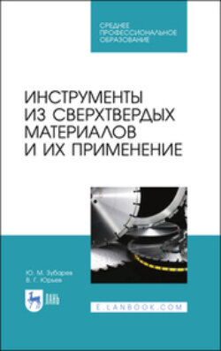 Инструменты из сверхтвердых материалов и их применение. Учебное пособие для СПО. 2-е издание, стереотипное