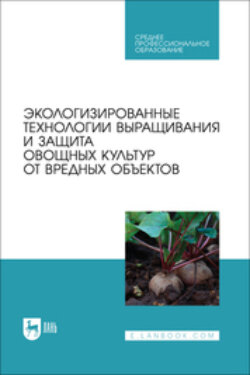 Экологизированные технологии выращивания и защита овощных культур от вредных объектов. Учебное пособие для СПО