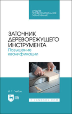 Заточник дереворежущего инструмента. Повышение квалификации. Учебное пособие для СПО. 2-е издание, стереотипное