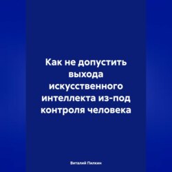 Как не допустить выхода искусственного интеллекта из-под контроля человека