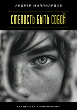 Смелость быть собой. Как перестать притворяться