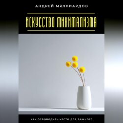 Искусство минимализма. Как освободить место для важного