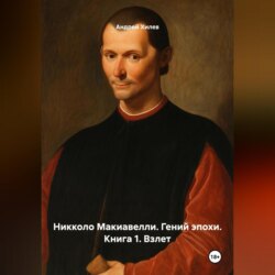 Николло Макиавелли. Гений эпохи. Книга 1. Взлет