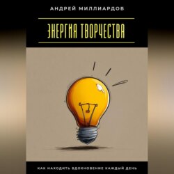 Энергия творчества. Как находить вдохновение каждый день