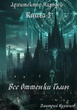 Архитектор Чародей. Книга 3: Все Оттенки Тьмы