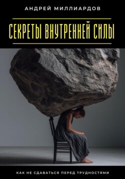 Секреты внутренней силы. Как не сдаваться перед трудностями