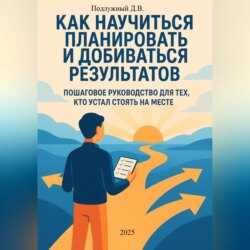 Как научиться планировать и добиваться результатов. Пошаговое руководство для тех, кто устал стоять на месте