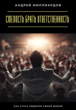 Смелость брать ответственность. Как стать лидером своей жизни