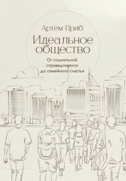 Идеальное общество. От социальной справедливости до семейного счастья