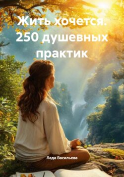 Жить хочется. 250 душевных практик