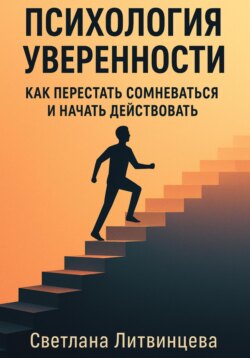 Психология уверенности. Как перестать сомневаться и начать действовать