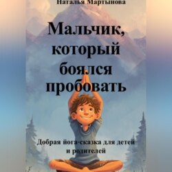 Мальчик, который боялся пробовать. Добрая йога-сказка для детей и родителей
