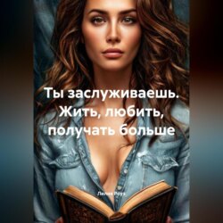 Ты заслуживаешь. Жить, любить, получать больше