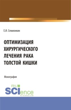 Оптимизация хирургического лечения рака толстой кишки. (Аспирантура, Бакалавриат, Магистратура, Ординатура). Монография.