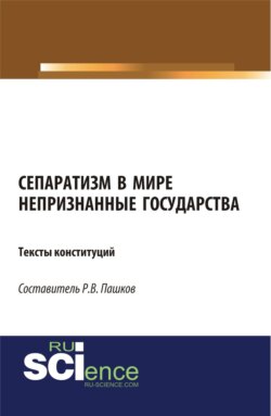 Сепаратизм в мире. Непризнанные государства. Тексты конституций. (Аспирантура, Бакалавриат, Магистратура). Нормативная литература.