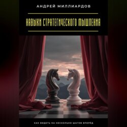 Навыки стратегического мышления. Как видеть на несколько шагов вперёд