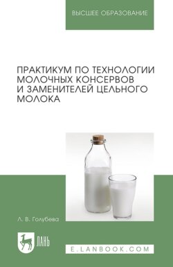 Практикум по технологии молочных консервов и заменителей цельного молока. Учебное пособие для вузов. 2-е издание, стереотипное
