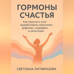 Гормоны счастья. Как приучить мозг вырабатывать серотонин, дофамин, эндорфин и окситоцин
