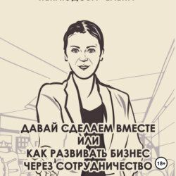 Давай сделаем вместе или как развивать бизнес через сотрудничество. Практические советы руководителя комитета по партнёрству