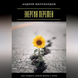 Энергия перемен. Как создать новую жизнь с нуля