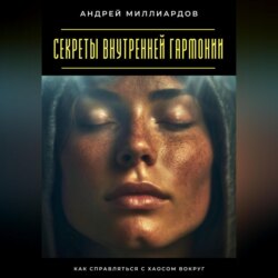 Секреты внутренней гармонии. Как справляться с хаосом вокруг